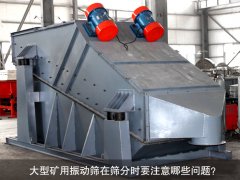 <b>大型礦用振動篩在篩分時要注意哪些問題？</b>